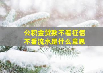 公积金贷款不看征信不看流水是什么意思