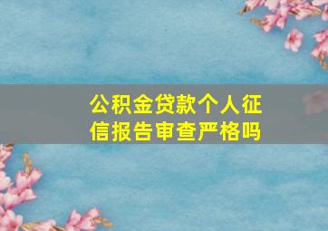 公积金贷款个人征信报告审查严格吗