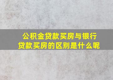 公积金贷款买房与银行贷款买房的区别是什么呢