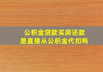 公积金贷款买房还款是直接从公积金代扣吗