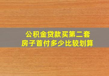 公积金贷款买第二套房子首付多少比较划算