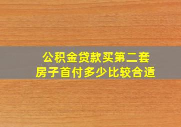 公积金贷款买第二套房子首付多少比较合适