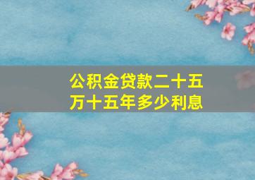 公积金贷款二十五万十五年多少利息