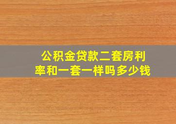 公积金贷款二套房利率和一套一样吗多少钱