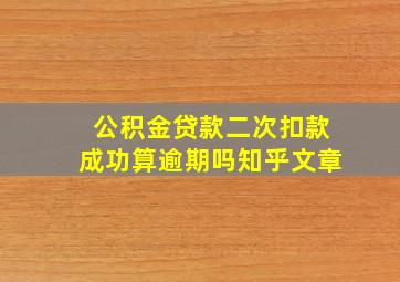 公积金贷款二次扣款成功算逾期吗知乎文章