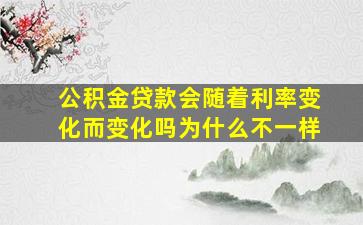 公积金贷款会随着利率变化而变化吗为什么不一样