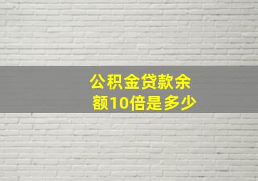 公积金贷款余额10倍是多少