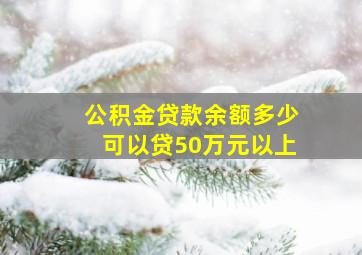 公积金贷款余额多少可以贷50万元以上