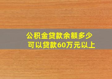 公积金贷款余额多少可以贷款60万元以上