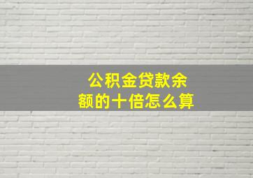 公积金贷款余额的十倍怎么算