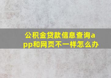 公积金贷款信息查询app和网页不一样怎么办