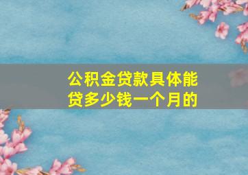 公积金贷款具体能贷多少钱一个月的