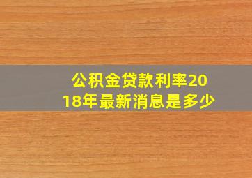 公积金贷款利率2018年最新消息是多少