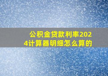 公积金贷款利率2024计算器明细怎么算的