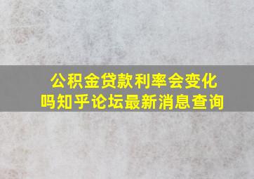 公积金贷款利率会变化吗知乎论坛最新消息查询