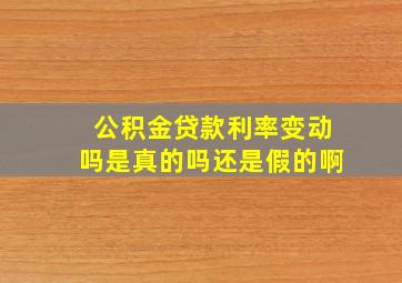 公积金贷款利率变动吗是真的吗还是假的啊