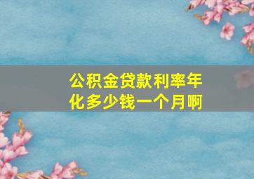 公积金贷款利率年化多少钱一个月啊