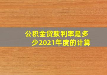 公积金贷款利率是多少2021年度的计算