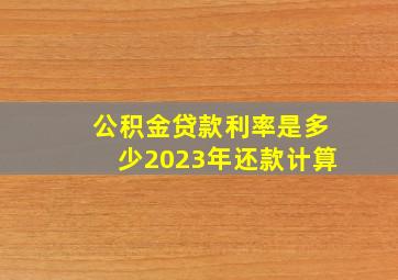 公积金贷款利率是多少2023年还款计算