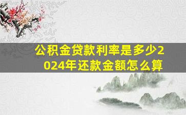 公积金贷款利率是多少2024年还款金额怎么算