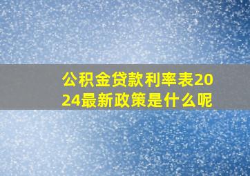 公积金贷款利率表2024最新政策是什么呢