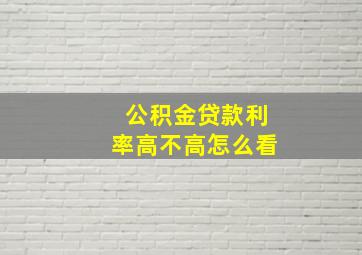 公积金贷款利率高不高怎么看