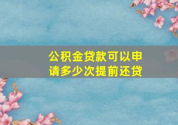 公积金贷款可以申请多少次提前还贷