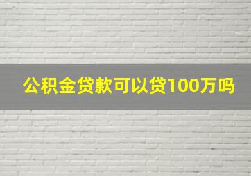 公积金贷款可以贷100万吗