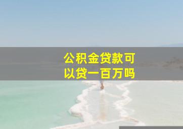 公积金贷款可以贷一百万吗