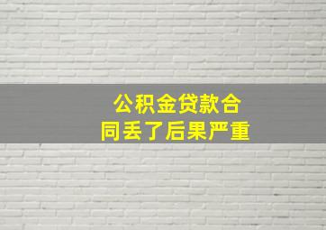 公积金贷款合同丢了后果严重