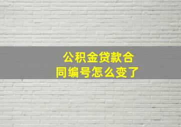 公积金贷款合同编号怎么变了