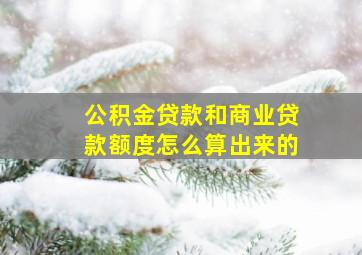 公积金贷款和商业贷款额度怎么算出来的