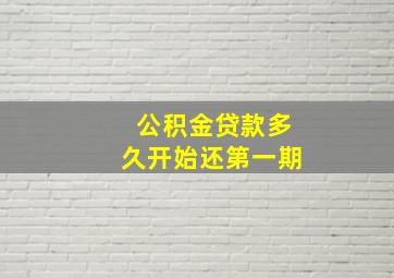 公积金贷款多久开始还第一期