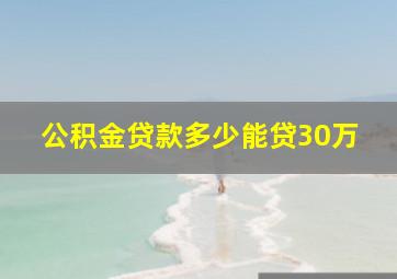 公积金贷款多少能贷30万