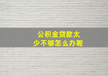 公积金贷款太少不够怎么办呢