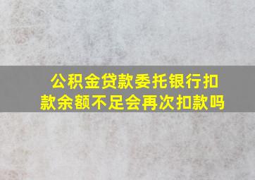 公积金贷款委托银行扣款余额不足会再次扣款吗