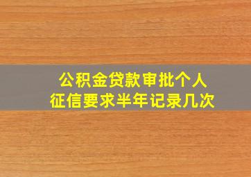 公积金贷款审批个人征信要求半年记录几次