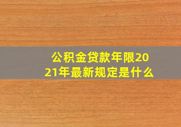 公积金贷款年限2021年最新规定是什么