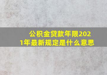 公积金贷款年限2021年最新规定是什么意思