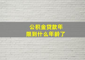 公积金贷款年限到什么年龄了