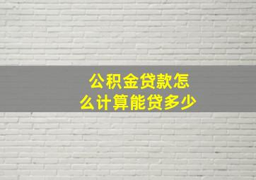 公积金贷款怎么计算能贷多少