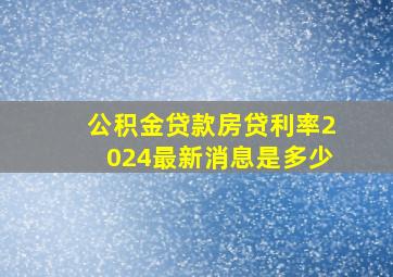 公积金贷款房贷利率2024最新消息是多少