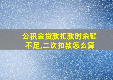 公积金贷款扣款时余额不足,二次扣款怎么算