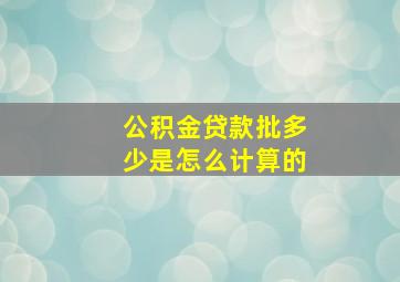 公积金贷款批多少是怎么计算的