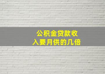 公积金贷款收入要月供的几倍