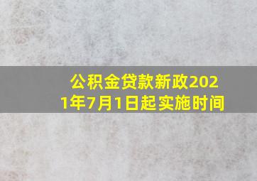 公积金贷款新政2021年7月1日起实施时间