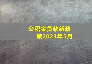 公积金贷款新政策2023年5月