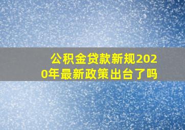 公积金贷款新规2020年最新政策出台了吗