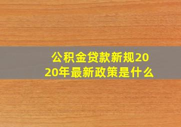 公积金贷款新规2020年最新政策是什么