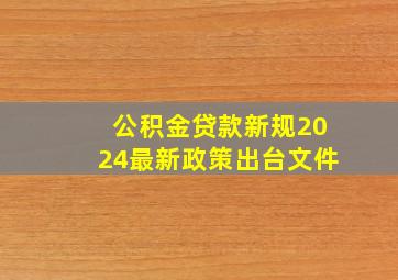 公积金贷款新规2024最新政策出台文件